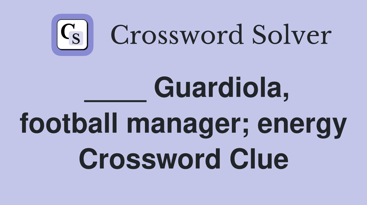 ____ Guardiola, football manager; energy Crossword Clue