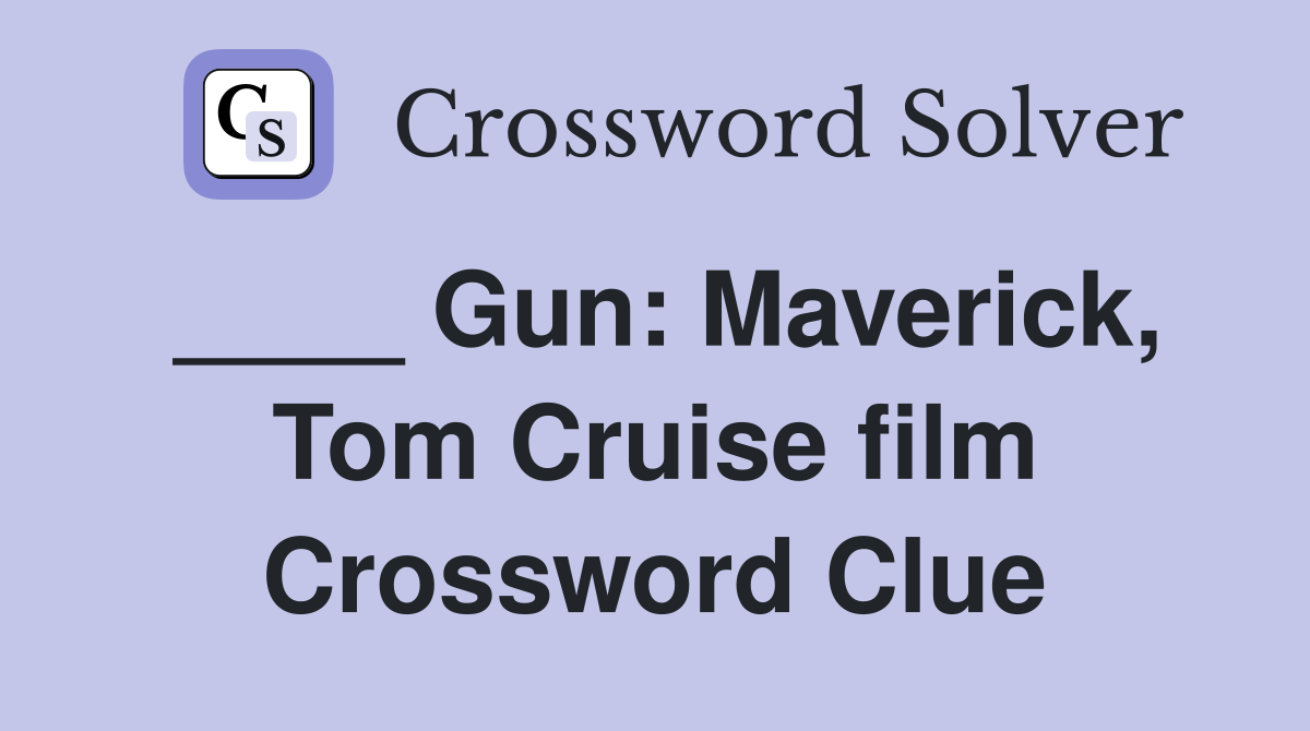 ____ Gun: Maverick, Tom Cruise film Crossword Clue