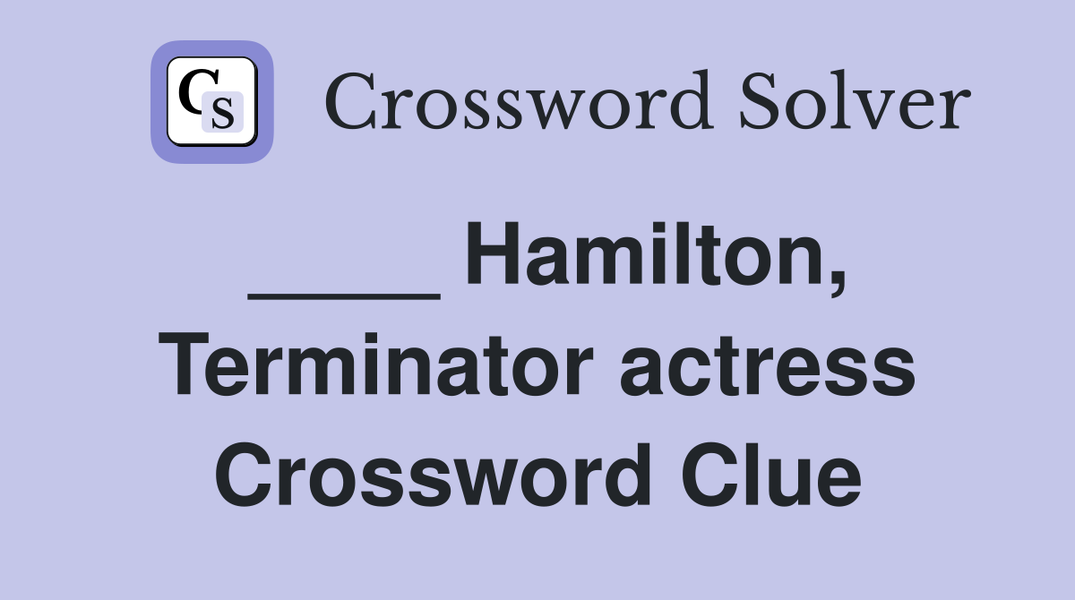 ____ Hamilton, Terminator actress Crossword Clue