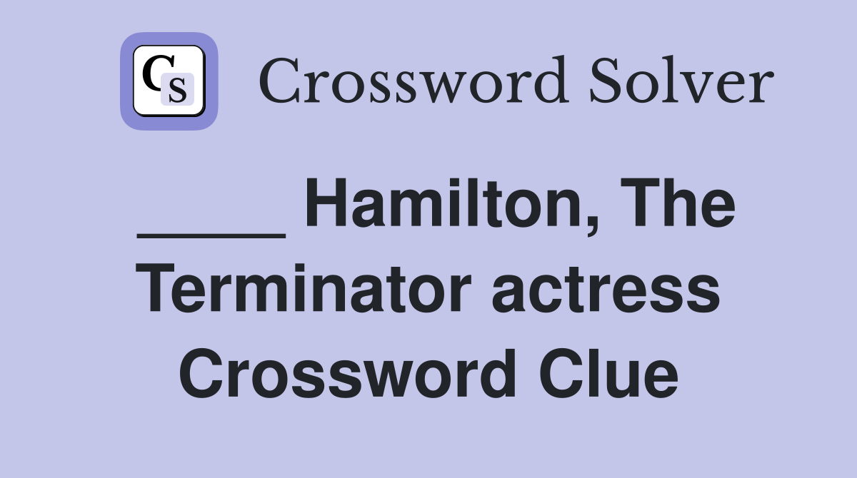 ____ Hamilton, The Terminator actress Crossword Clue