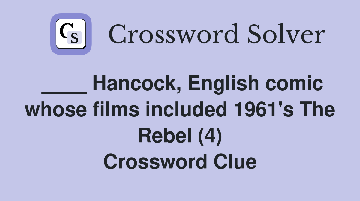 ____ Hancock, English comic whose films included 1961's The Rebel (4) Crossword Clue