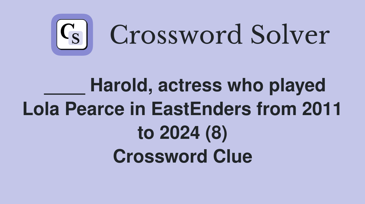 ____ Harold, actress who played Lola Pearce in EastEnders from 2011 to 2024 (8) Crossword Clue