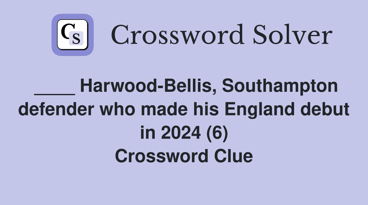 ____ Harwood-Bellis, Southampton defender who made his England debut in 2024 (6) Crossword Clue