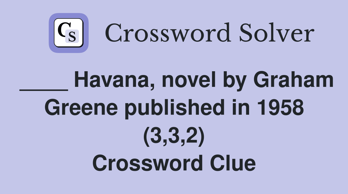 ____ Havana, novel by Graham Greene published in 1958 (3,3,2) Crossword Clue