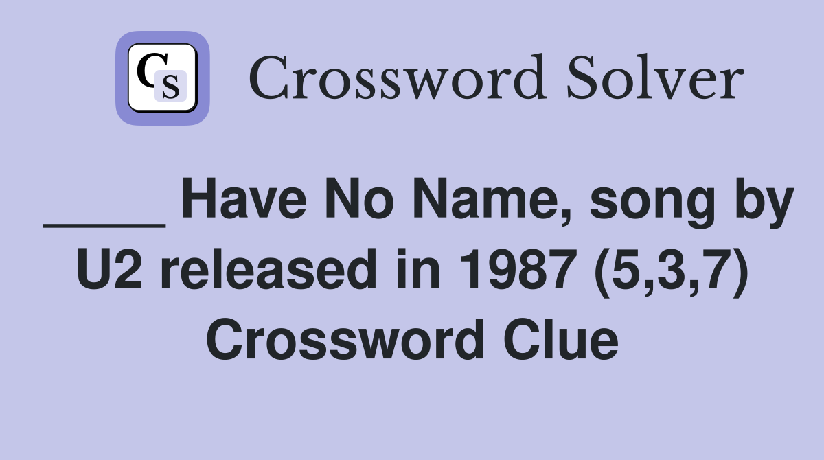 ____ Have No Name, song by U2 released in 1987 (5,3,7) Crossword Clue