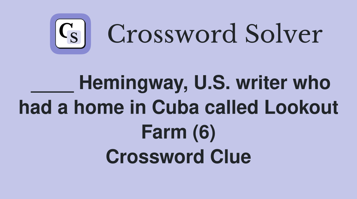 ____ Hemingway, U.S. writer who had a home in Cuba called Lookout Farm (6) Crossword Clue