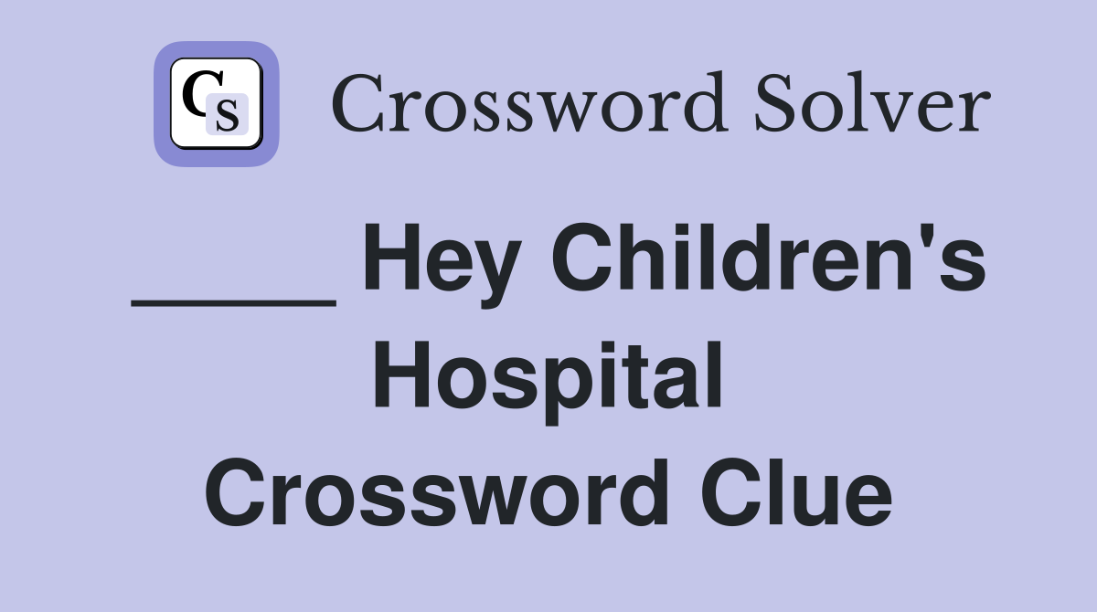____ Hey Children's Hospital Crossword Clue