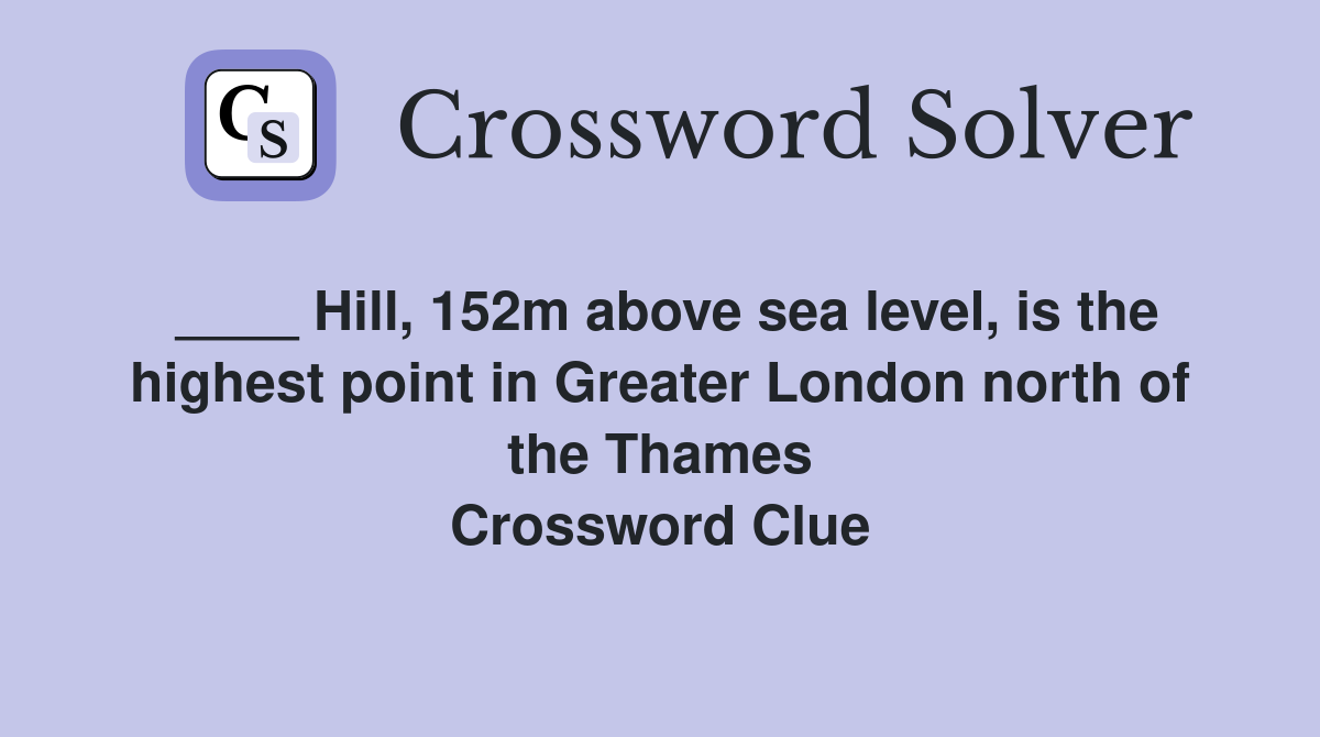 ____ Hill, 152m above sea level, is the highest point in Greater London north of the Thames Crossword Clue