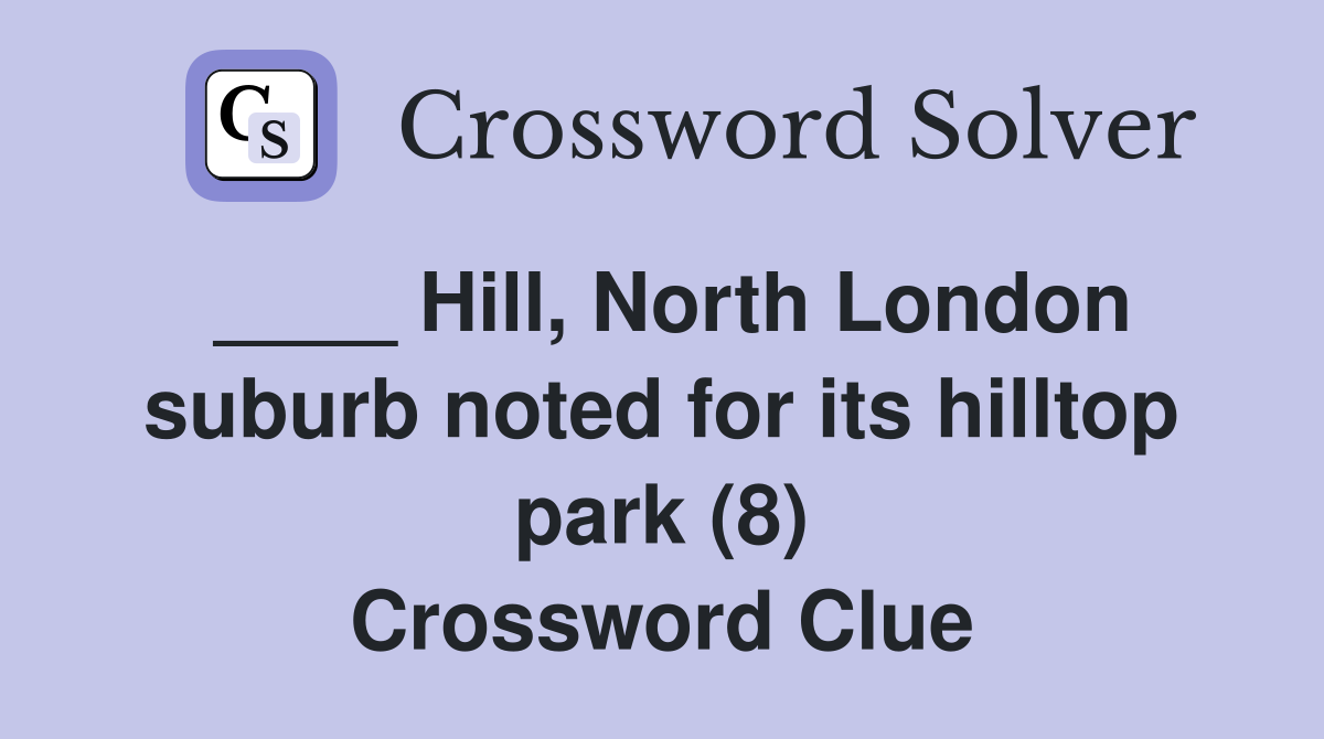 ____ Hill, North London suburb noted for its hilltop park (8) Crossword Clue