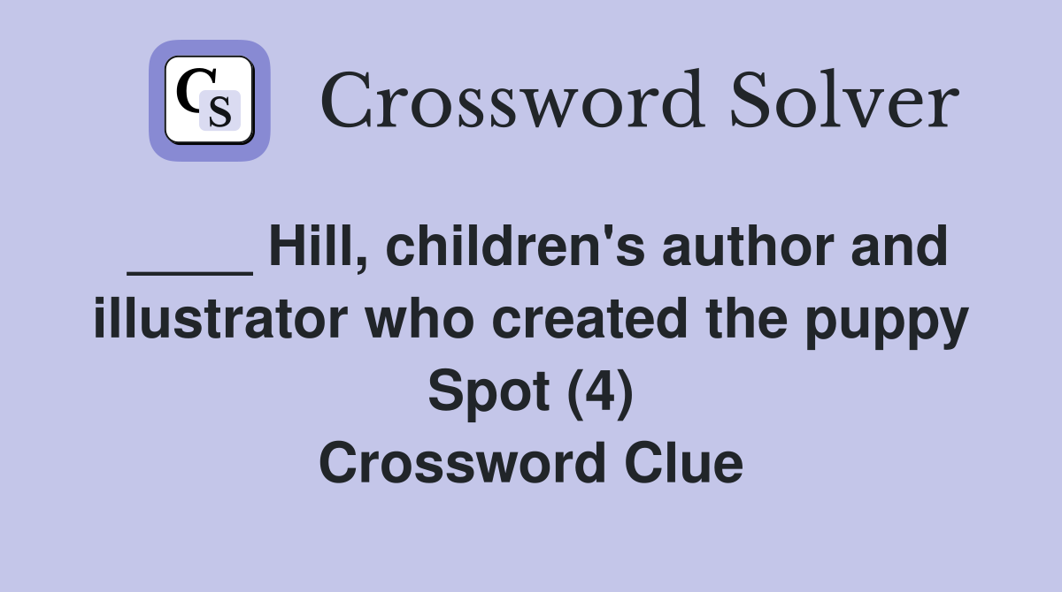 ____ Hill, children's author and illustrator who created the puppy Spot (4) Crossword Clue