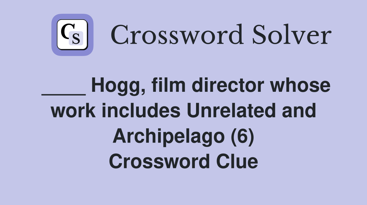 ____ Hogg, film director whose work includes Unrelated and Archipelago (6) Crossword Clue