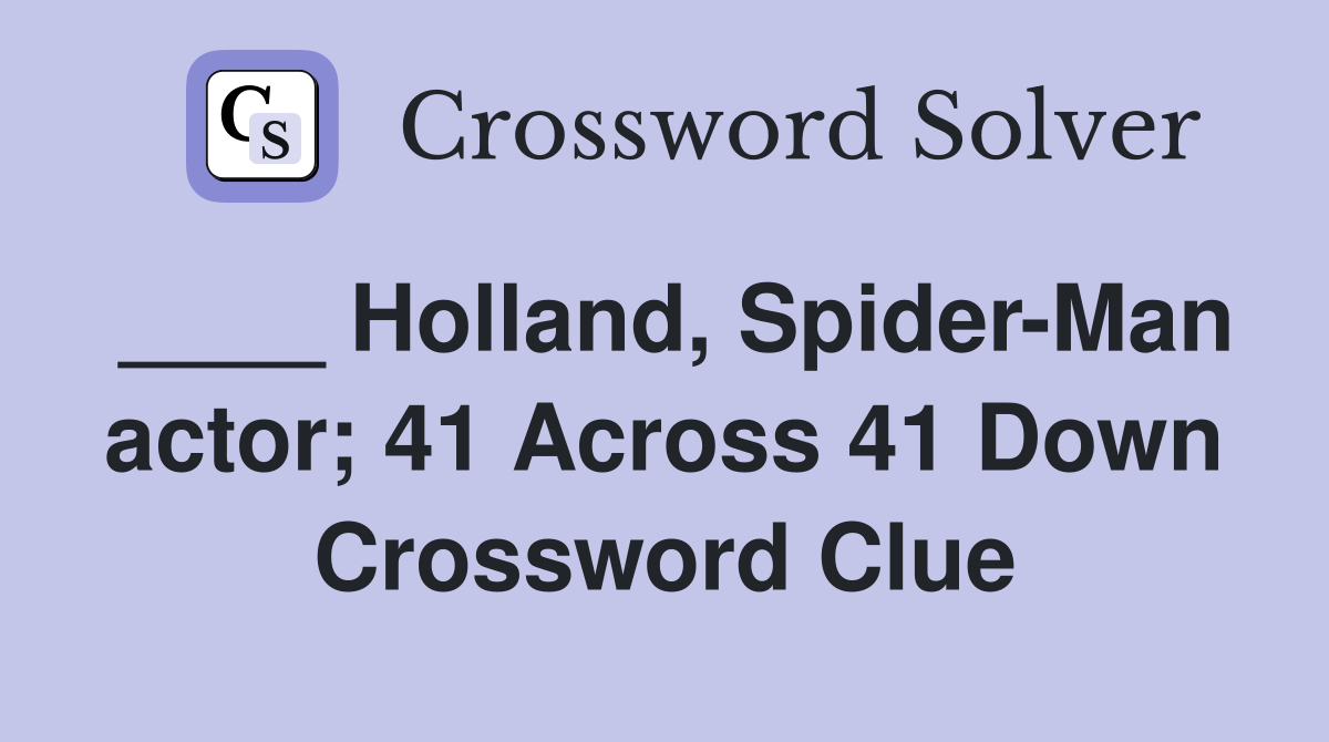 ____ Holland, Spider-Man actor; 41 Across 41 Down Crossword Clue