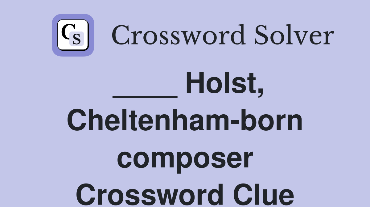 ____ Holst, Cheltenham-born composer Crossword Clue