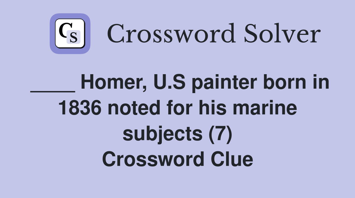 ____ Homer, U.S painter born in 1836 noted for his marine subjects (7) Crossword Clue
