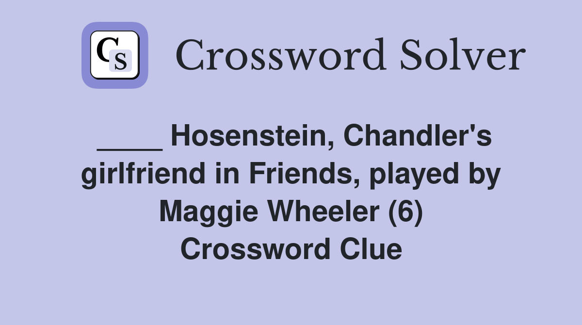 ____ Hosenstein, Chandler's girlfriend in Friends, played by Maggie Wheeler (6) Crossword Clue