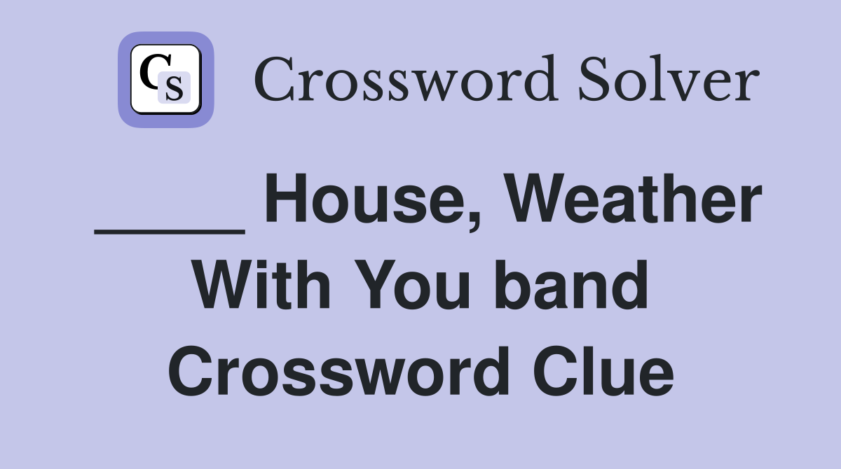 ____ House, Weather With You band Crossword Clue