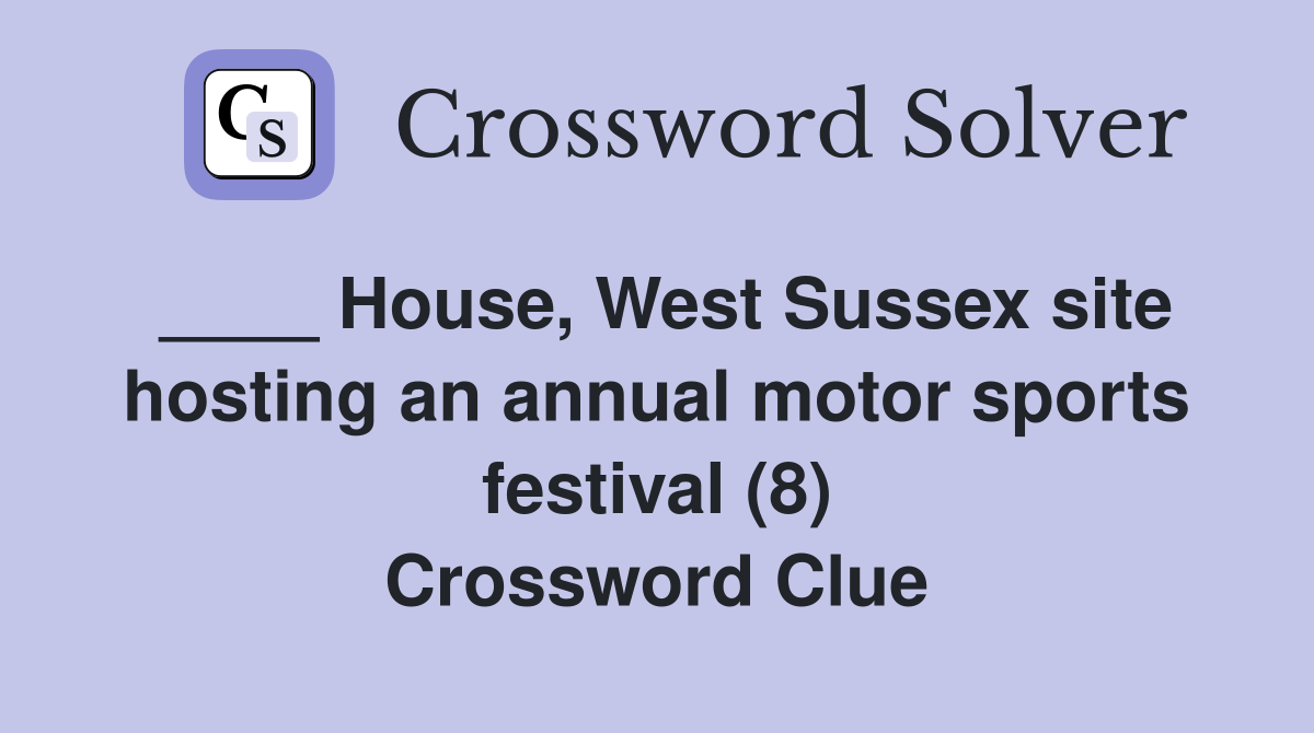 ____ House, West Sussex site hosting an annual motor sports festival (8) Crossword Clue