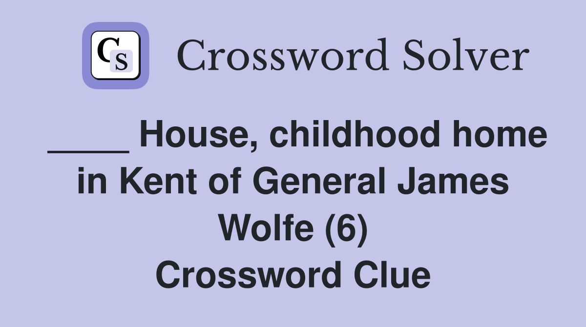 ____ House, childhood home in Kent of General James Wolfe (6) Crossword Clue