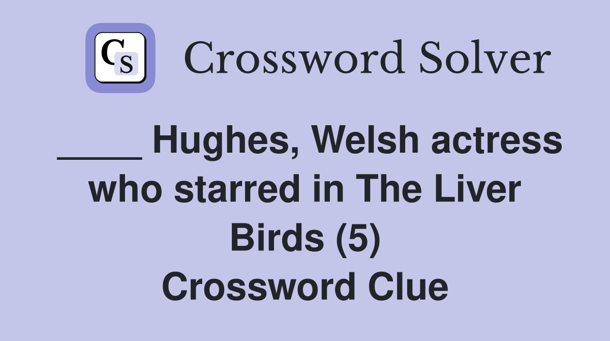 ____ Hughes, Welsh actress who starred in The Liver Birds (5) Crossword Clue