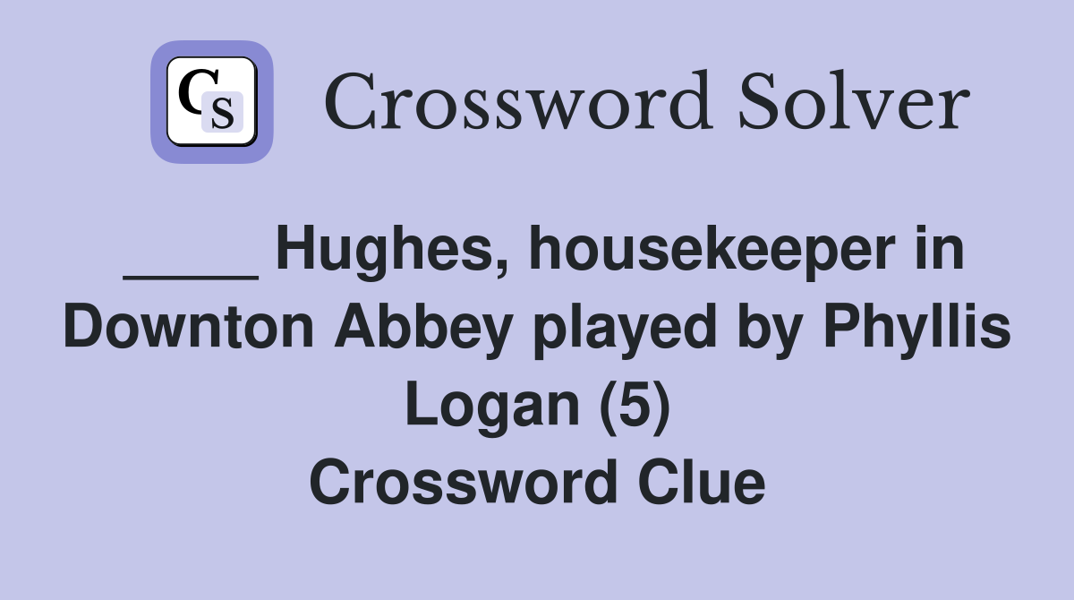 ____ Hughes, housekeeper in Downton Abbey played by Phyllis Logan (5) Crossword Clue