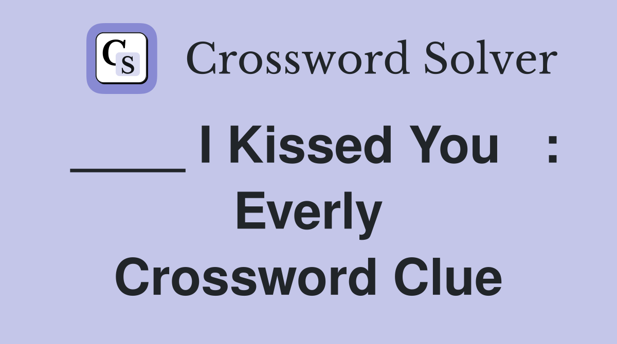 ____ I Kissed You   : Everly Crossword Clue