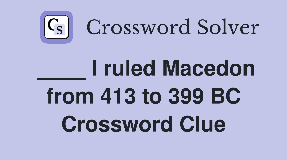 ____ I ruled Macedon from 413 to 399 BC Crossword Clue