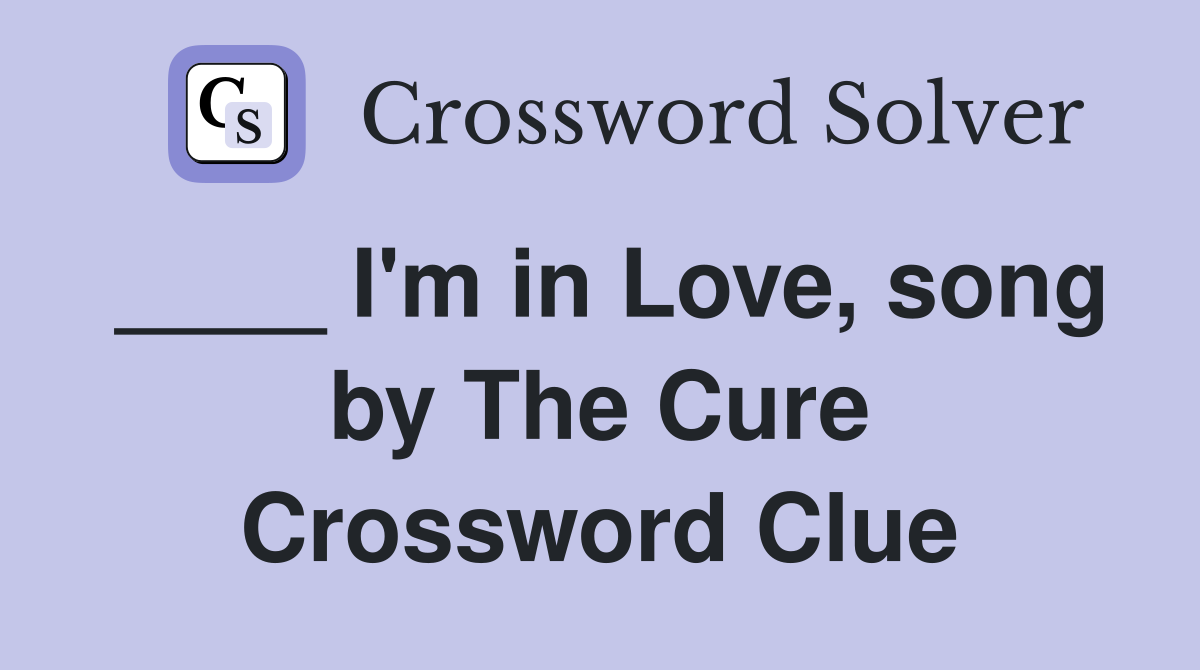 ____ I'm in Love, song by The Cure Crossword Clue
