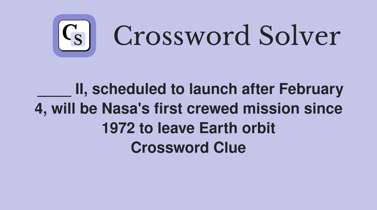 ____ II, scheduled to launch after February 4, will be Nasa's first crewed mission since 1972 to leave Earth orbit Crossword Clue