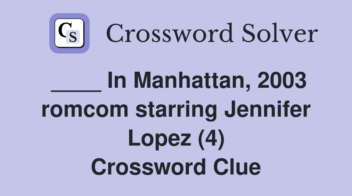____ In Manhattan, 2003 romcom starring Jennifer Lopez (4) Crossword Clue