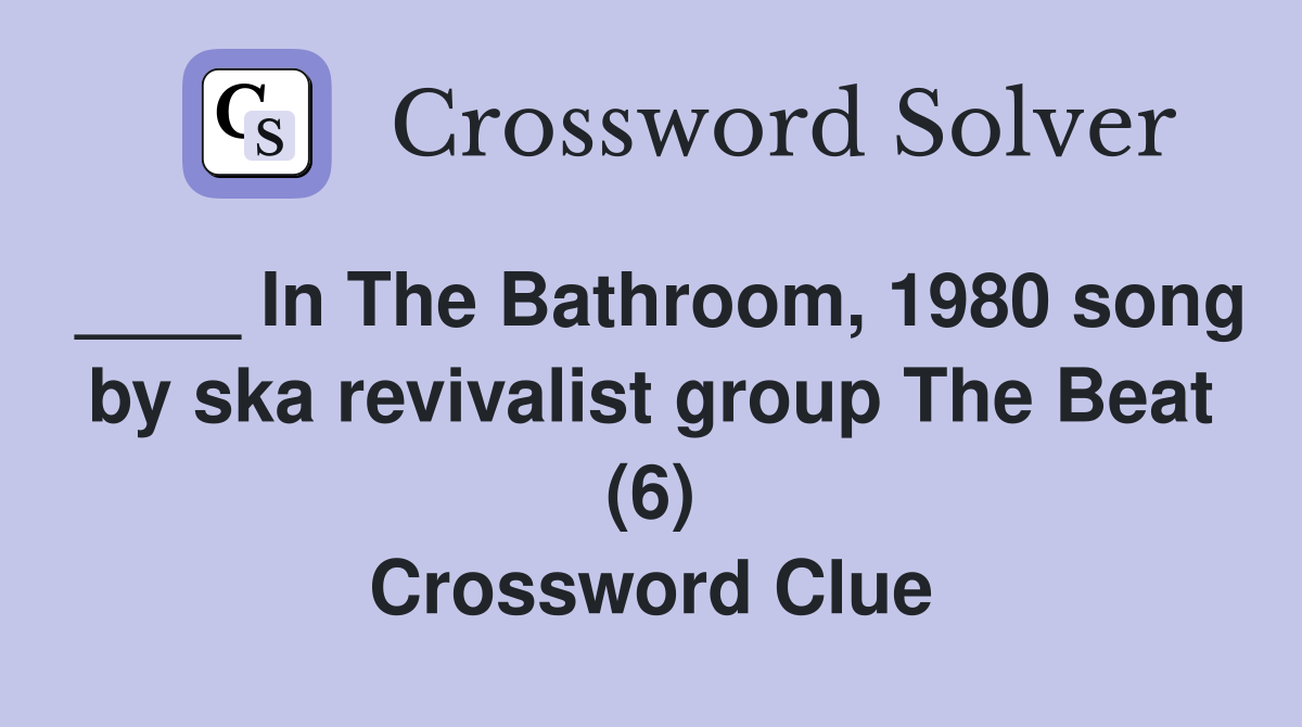 ____ In The Bathroom, 1980 song by ska revivalist group The Beat (6) Crossword Clue