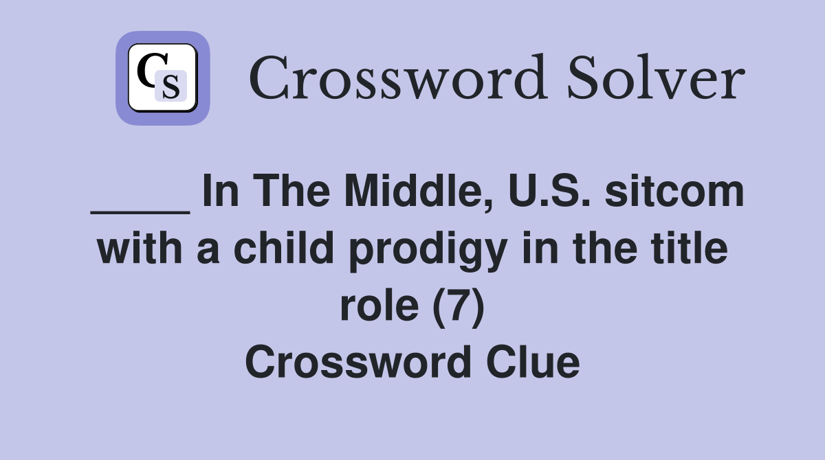 ____ In The Middle, U.S. sitcom with a child prodigy in the title role (7) Crossword Clue