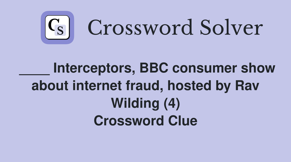 ____ Interceptors, BBC consumer show about internet fraud, hosted by Rav Wilding (4) Crossword Clue