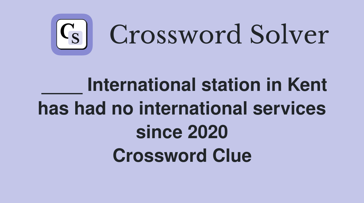 ____ International station in Kent has had no international services since 2020 Crossword Clue