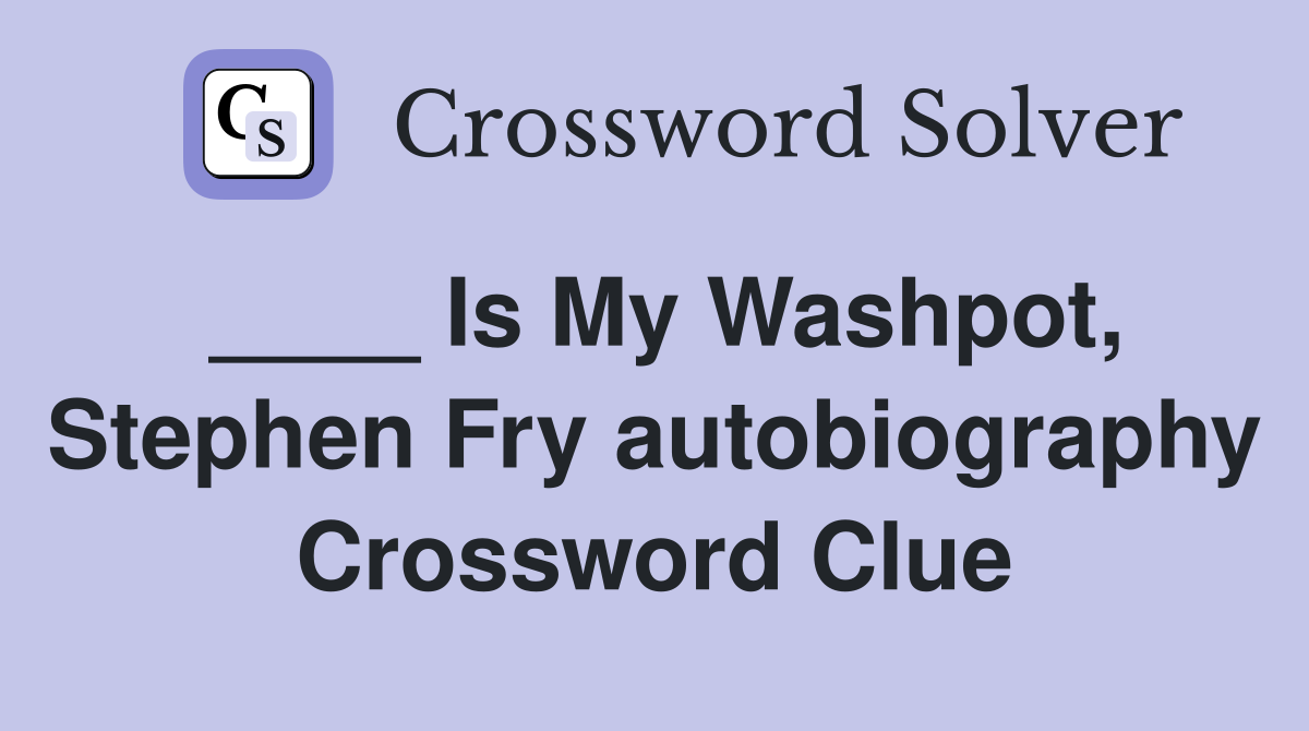 ____ Is My Washpot, Stephen Fry autobiography Crossword Clue