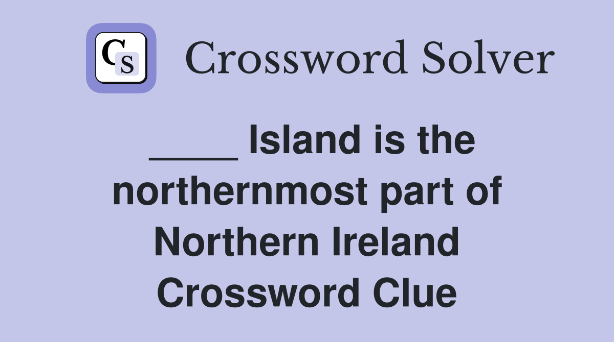 ____ Island is the northernmost part of Northern Ireland Crossword Clue