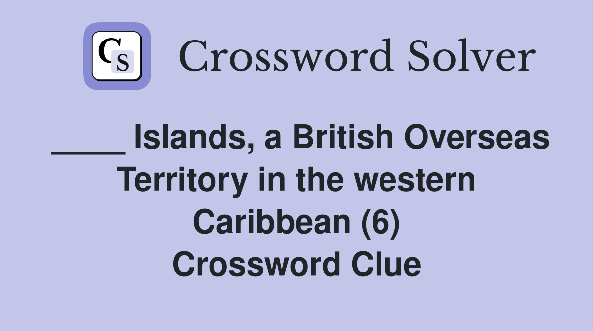 ____ Islands, a British Overseas Territory in the western Caribbean (6) Crossword Clue