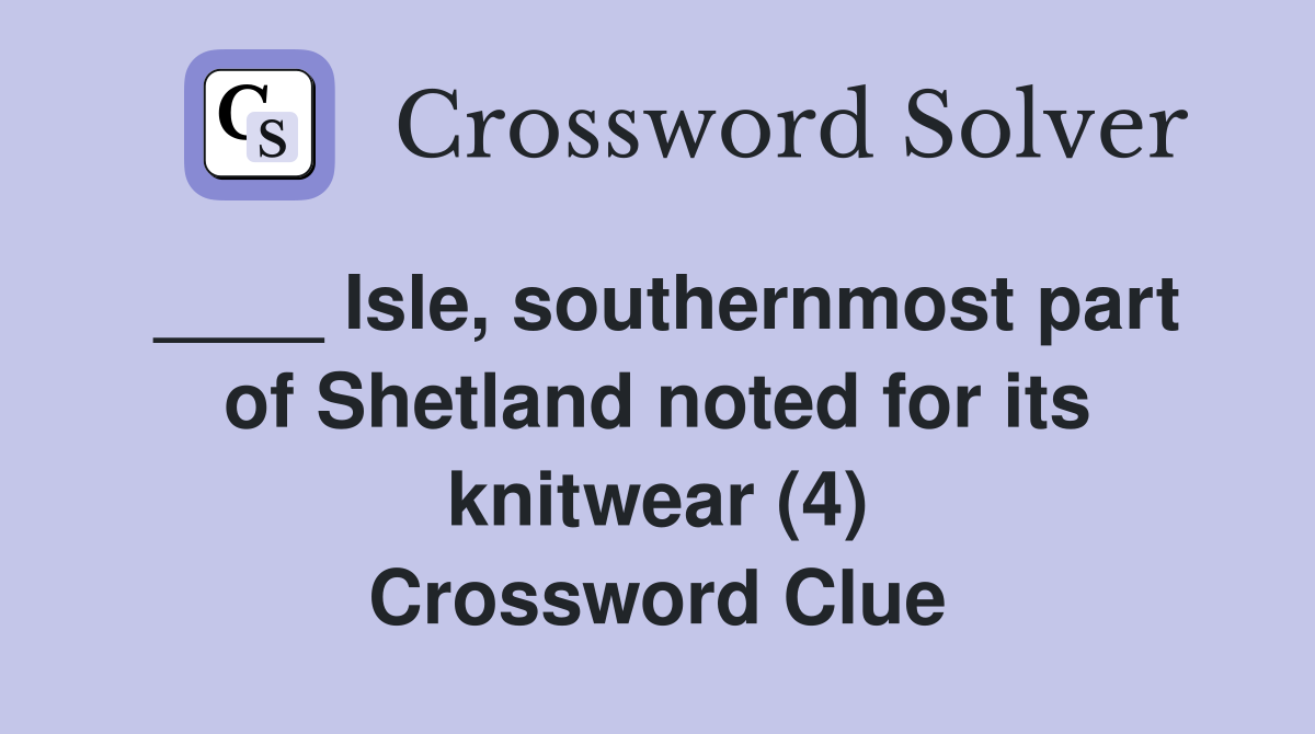 ____ Isle, southernmost part of Shetland noted for its knitwear (4) Crossword Clue