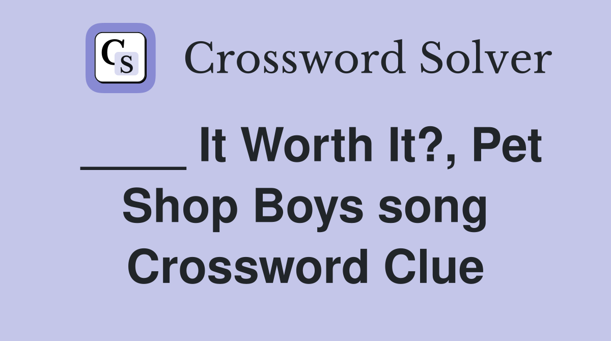 ____ It Worth It?, Pet Shop Boys song Crossword Clue