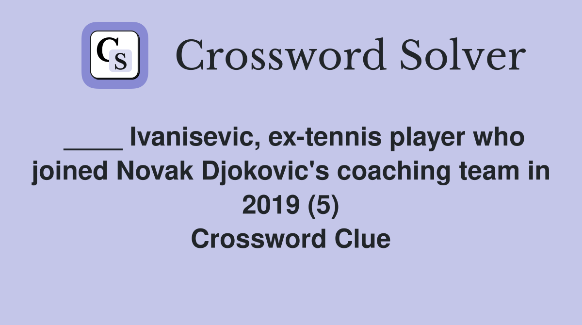 ____ Ivanisevic, ex-tennis player who joined Novak Djokovic's coaching team in 2019 (5) Crossword Clue