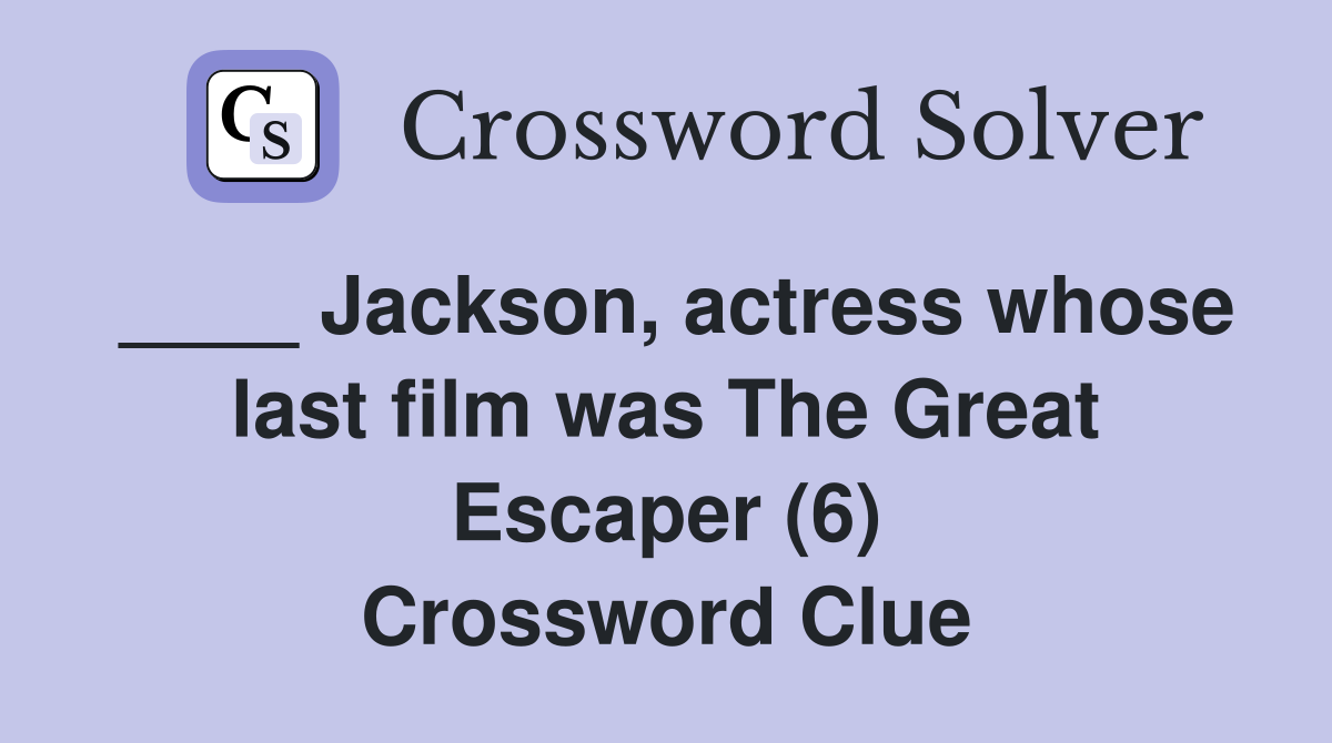 ____ Jackson, actress whose last film was The Great Escaper (6) Crossword Clue