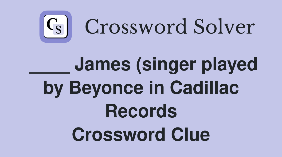 James (singer played by Beyonce in Cadillac Records) Crossword Clue James (singer played by Beyonce in Cadillac Records) Crossword Clue