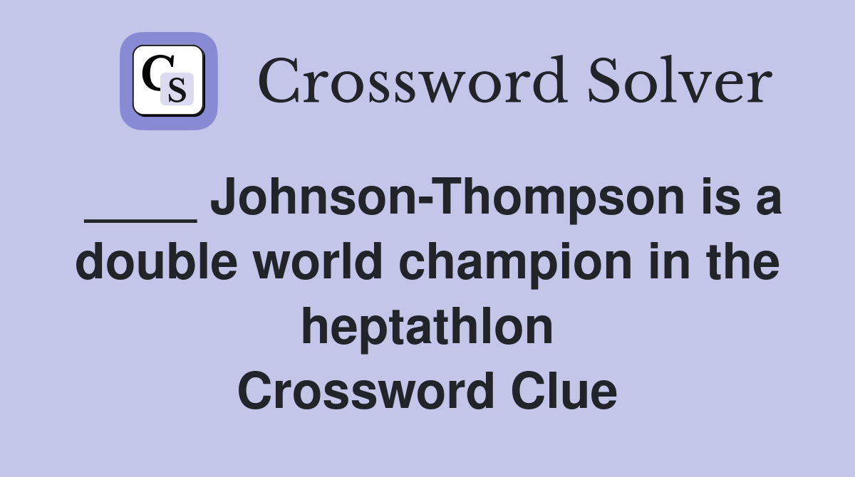 ____ Johnson-Thompson is a double world champion in the heptathlon Crossword Clue