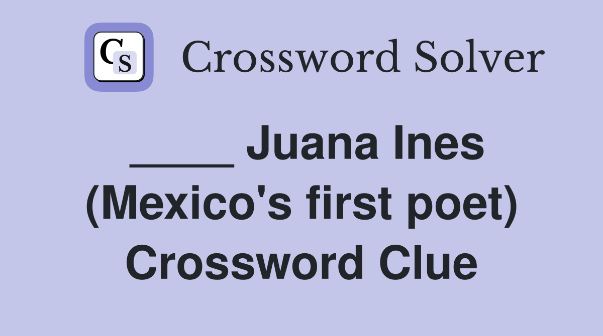 ____ Juana Ines (Mexico's first poet) Crossword Clue