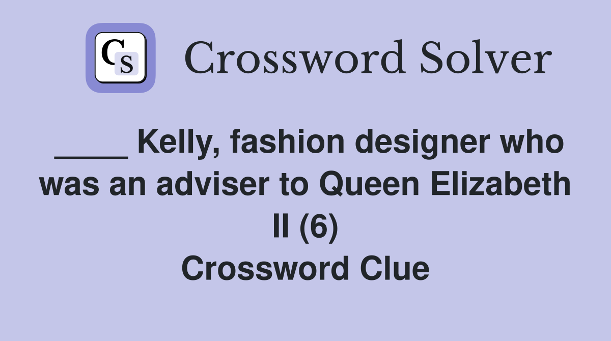 ____ Kelly, fashion designer who was an adviser to Queen Elizabeth II (6) Crossword Clue