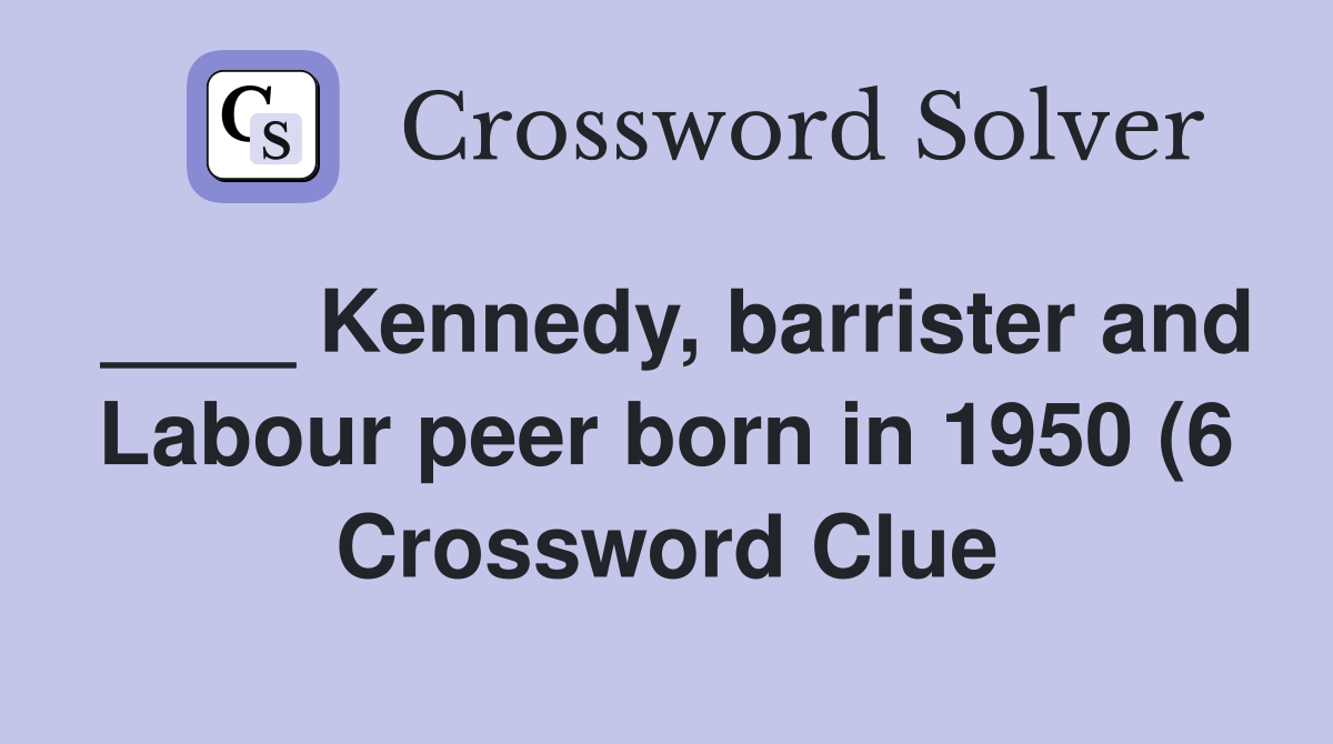Kennedy barrister and Labour peer born in 1950 (6) Crossword Clue Kennedy barrister and Labour peer born in 1950 (6) Crossword Clue
