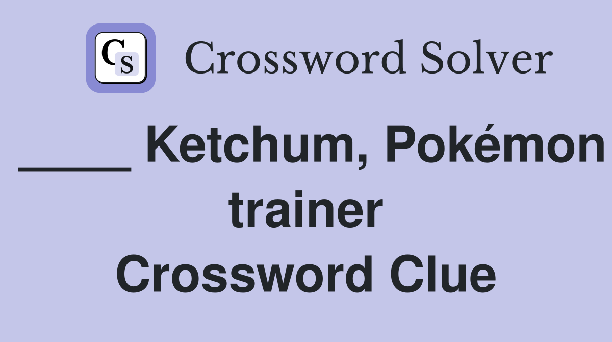 ____ Ketchum, Pokémon trainer Crossword Clue