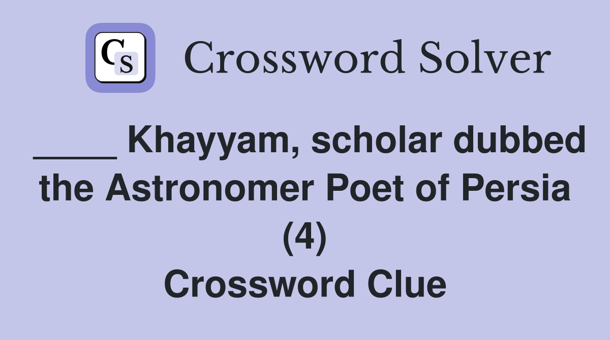 ____ Khayyam, scholar dubbed the Astronomer Poet of Persia (4) Crossword Clue