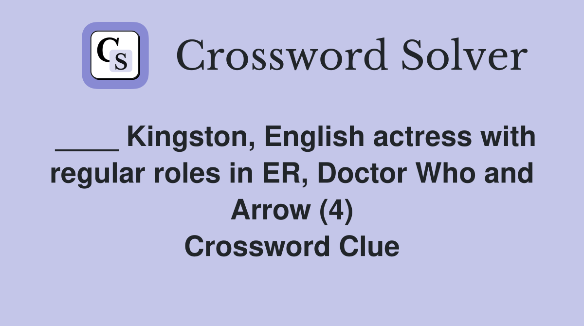 ____ Kingston, English actress with regular roles in ER, Doctor Who and Arrow (4) Crossword Clue