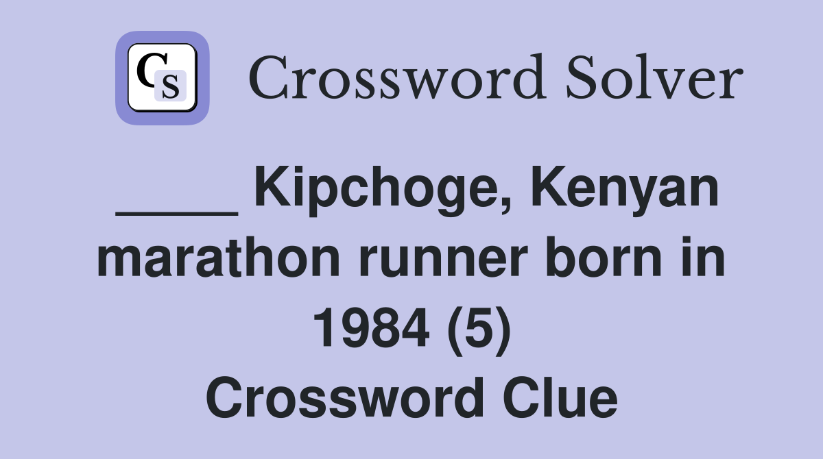 ____ Kipchoge, Kenyan marathon runner born in 1984 (5) Crossword Clue