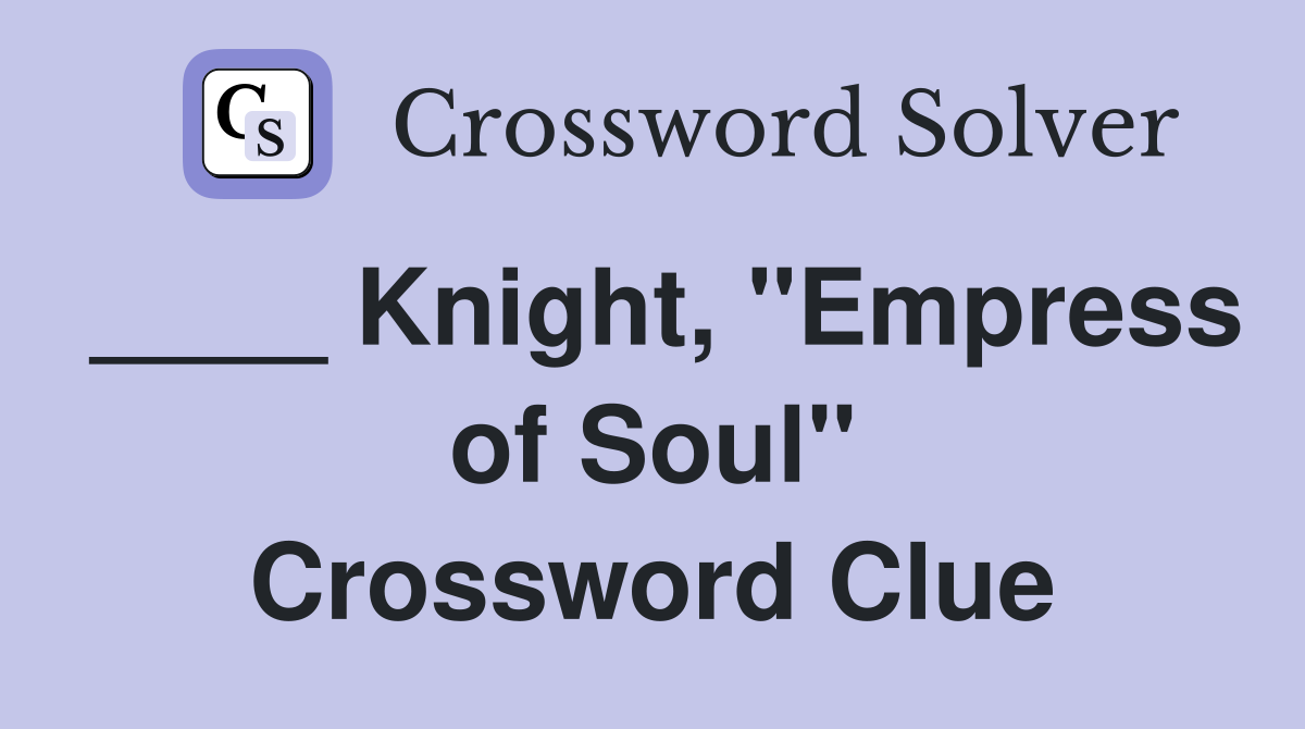 ____ Knight, "Empress of Soul" Crossword Clue